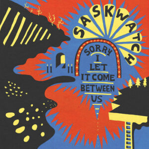Saskwatch - Sorry I Let It Come Between Us